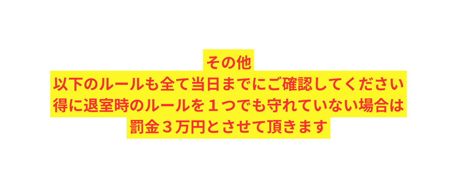 その他 以下のルールも全て当日までにご確認してください 得に退室時のルールを１つでも守れていない場合は 罰金３万円とさせて頂きます